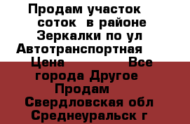 Продам участок 10 соток .в районе Зеркалки по ул. Автотранспортная 91 › Цена ­ 450 000 - Все города Другое » Продам   . Свердловская обл.,Среднеуральск г.
